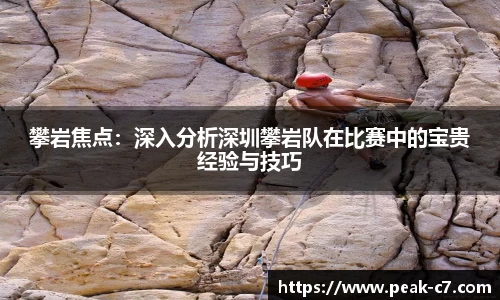 攀岩焦点：深入分析深圳攀岩队在比赛中的宝贵经验与技巧