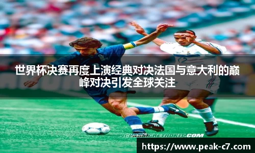 世界杯决赛再度上演经典对决法国与意大利的巅峰对决引发全球关注